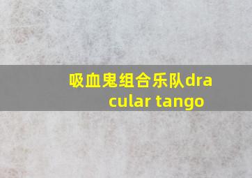 吸血鬼组合乐队dracular tango